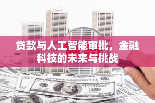 万荣贷款与人工智能审批，金融科技的未来与挑战