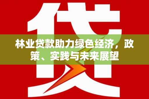 高县林业贷款助力绿色经济，政策、实践与未来展望
