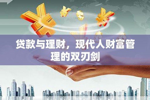 化德贷款与理财，现代人财富管理的双刃剑