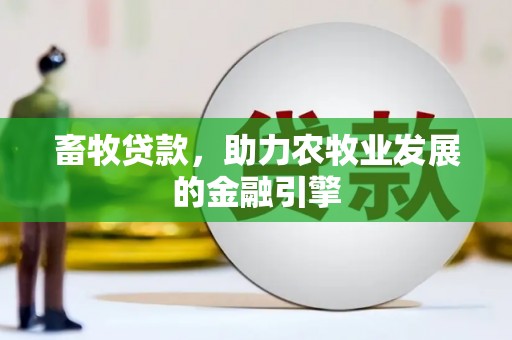 兴县畜牧贷款，助力农牧业发展的金融引擎