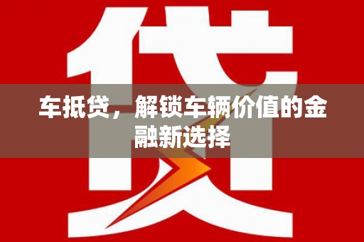 崇州车抵贷，解锁车辆价值的金融新选择