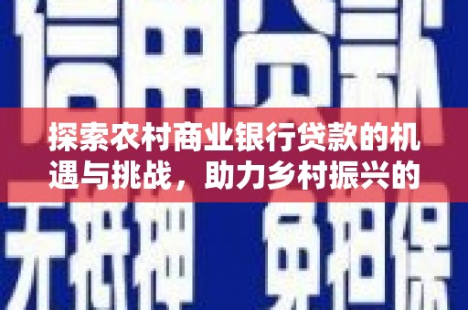 垣曲探索农村商业银行贷款的机遇与挑战，助力乡村振兴的金融引擎