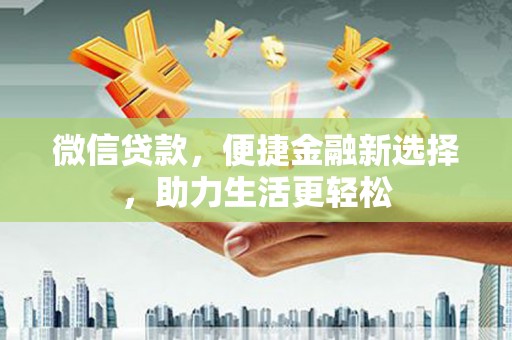 顺城微信贷款，便捷金融新选择，助力生活更轻松