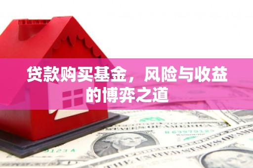 邢台贷款购买基金，风险与收益的博弈之道