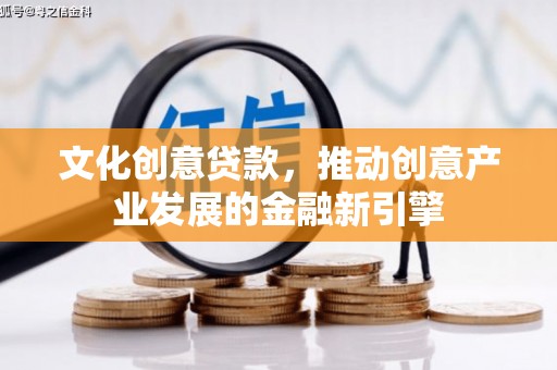 陆良文化创意贷款，推动创意产业发展的金融新引擎