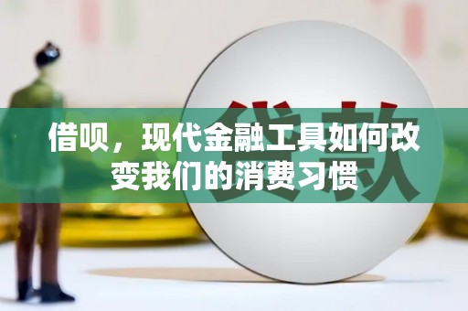 福清借呗，现代金融工具如何改变我们的消费习惯