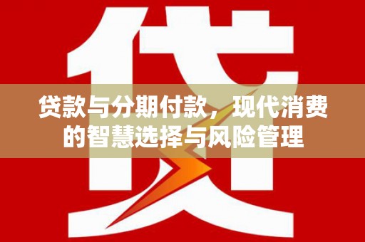光明新区贷款与分期付款，现代消费的智慧选择与风险管理