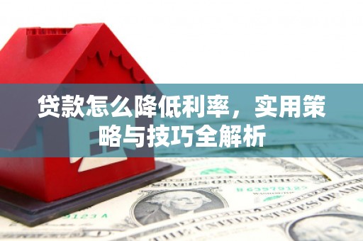 铜山贷款怎么降低利率，实用策略与技巧全解析
