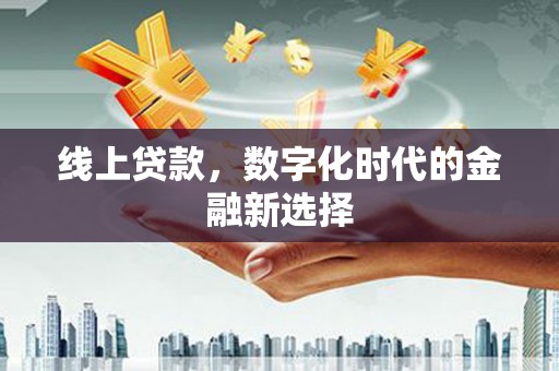 大石桥线上贷款，数字化时代的金融新选择
