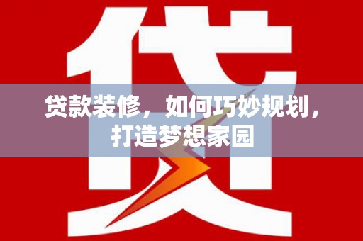 裕民贷款装修，如何巧妙规划，打造梦想家园