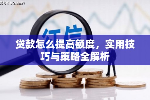 芒市贷款怎么提高额度，实用技巧与策略全解析