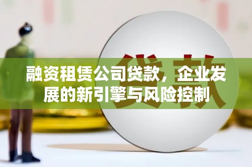 合肥融资租赁公司贷款，企业发展的新引擎与风险控制