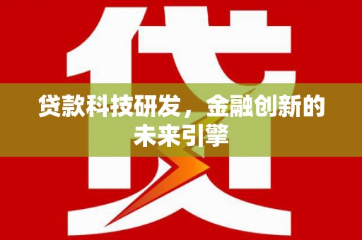 沙鹿贷款科技研发，金融创新的未来引擎