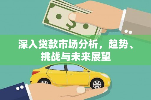 雄县深入贷款市场分析，趋势、挑战与未来展望