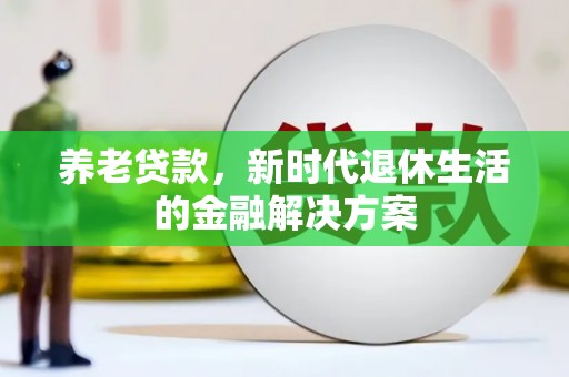 细河养老贷款，新时代退休生活的金融解决方案