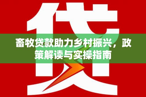 阿尔山畜牧贷款助力乡村振兴，政策解读与实操指南