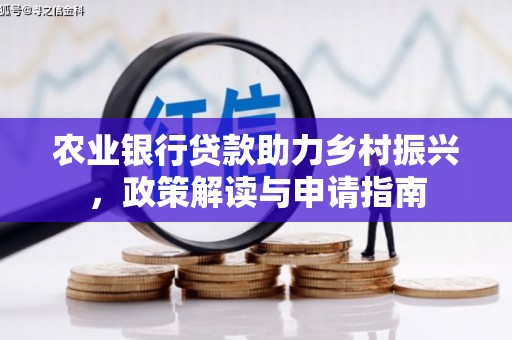 北镇农业银行贷款助力乡村振兴，政策解读与申请指南