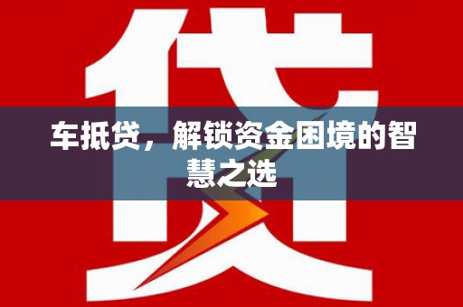 隆尧车抵贷，解锁资金困境的智慧之选