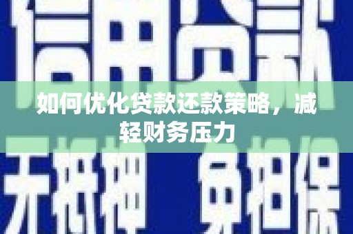阿鲁科尔沁旗如何优化贷款还款策略，减轻财务压力