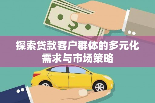 三芝探索贷款客户群体的多元化需求与市场策略