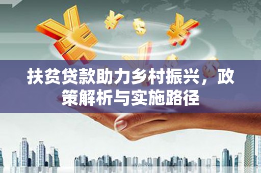 新和扶贫贷款助力乡村振兴，政策解析与实施路径