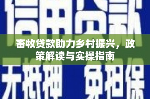 西海岸畜牧贷款助力乡村振兴，政策解读与实操指南