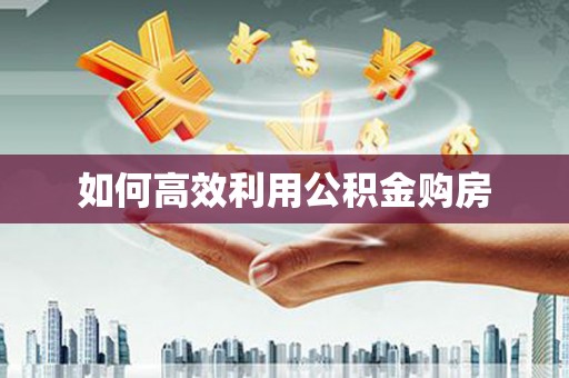 三江如何高效利用公积金购房