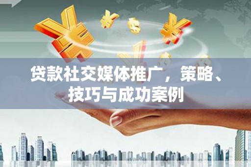 氹仔岛贷款社交媒体推广，策略、技巧与成功案例