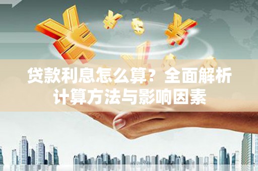 吉水贷款利息怎么算？全面解析计算方法与影响因素