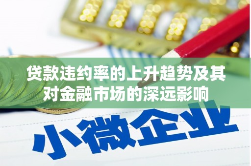 黄南贷款违约率的上升趋势及其对金融市场的深远影响
